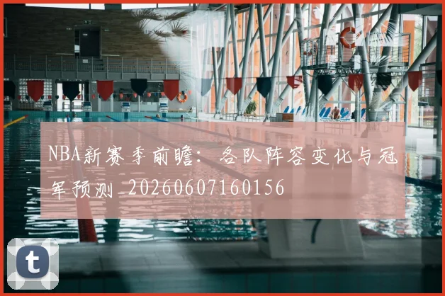 NBA新赛季前瞻:各队阵容变化与冠军预测_20260607160156