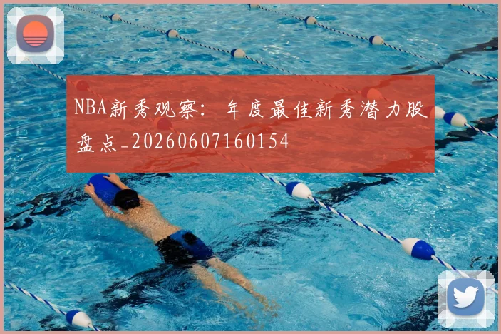 NBA新秀观察:年度最佳新秀潜力股盘点_20260607160154
