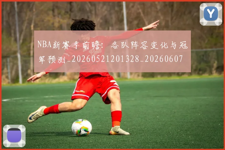 NBA新赛季前瞻:各队阵容变化与冠军预测_20260521201328_20260607160156